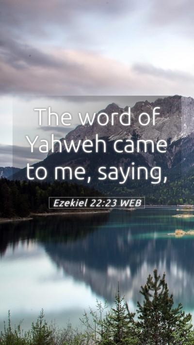 Picture 05 - Ezekiel 22:23 WEB Mobile Phone Wallpaper - The word of Yahweh came to me, - Mobile Bible Verse Wallpaper