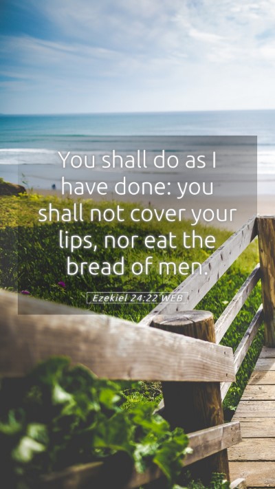 Picture 05 - Ezekiel 24:22 WEB Mobile Phone Wallpaper - You shall do as I have done: you shall not cover - Mobile Bible Verse Wallpaper