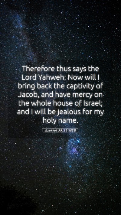 Picture 05 - Ezekiel 39:25 WEB Mobile Phone Wallpaper - Therefore thus says the Lord Yahweh: Now will I - Mobile Bible Verse Wallpaper