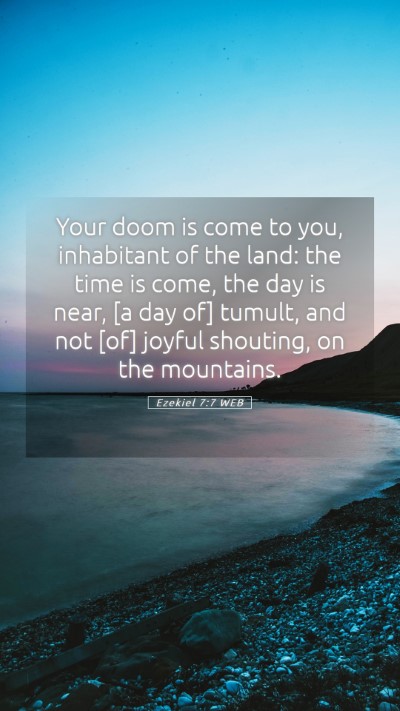 Picture 05 - Ezekiel 7:7 WEB Mobile Phone Wallpaper - Your doom is come to you, inhabitant of the land: - Mobile Bible Verse Wallpaper