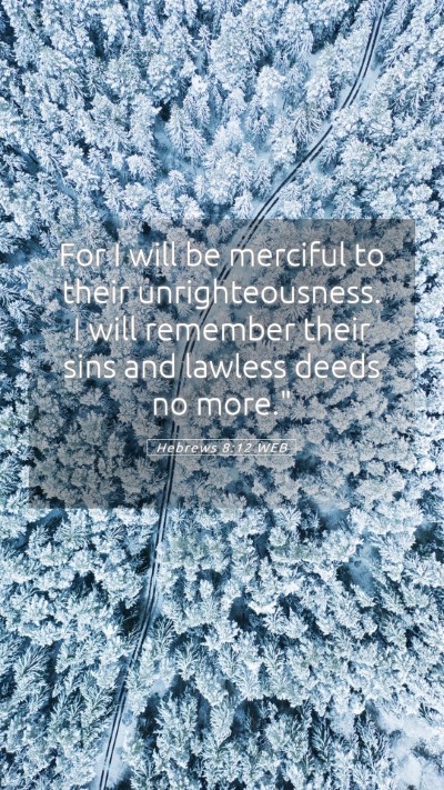 Picture 05 - Hebrews 8:12 WEB Mobile Phone Wallpaper - For I will be merciful to their unrighteousness. - Mobile Bible Verse Wallpaper