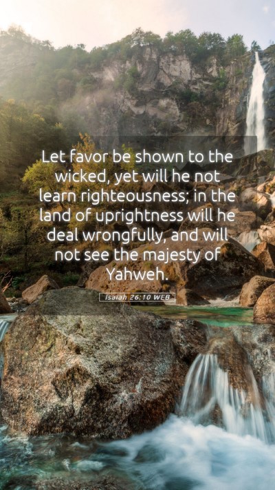 Picture 05 - Isaiah 26:10 WEB Mobile Phone Wallpaper - Let favor be shown to the wicked, yet will he not - Mobile Bible Verse Wallpaper