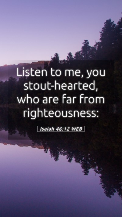 Picture 05 - Isaiah 46:12 WEB Mobile Phone Wallpaper - Listen to me, you stout-hearted, who are far from - Mobile Bible Verse Wallpaper
