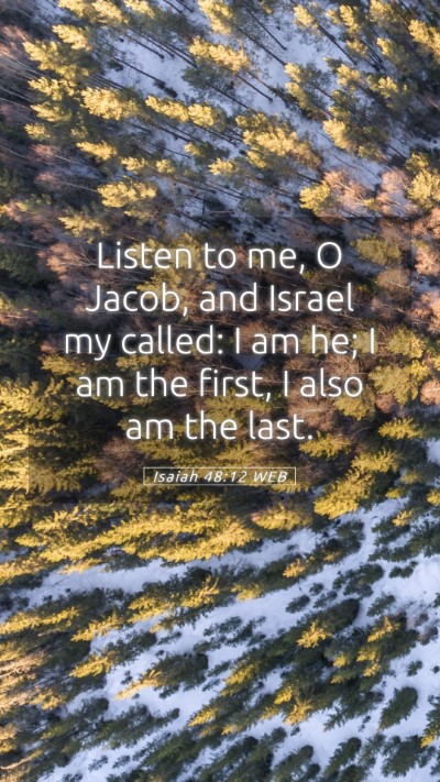 Picture 05 - Isaiah 48:12 WEB Mobile Phone Wallpaper - Listen to me, O Jacob, and Israel my called: I am - Mobile Bible Verse Wallpaper