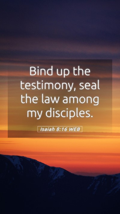 Picture 05 - Isaiah 8:16 WEB Mobile Phone Wallpaper - Bind up the testimony, seal the law among my - Mobile Bible Verse Wallpaper