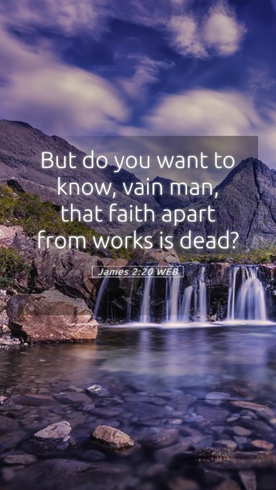 Picture 05 - James 2:20 WEB Mobile Phone Wallpaper - But do you want to know, vain man, that faith - Mobile Bible Verse Wallpaper