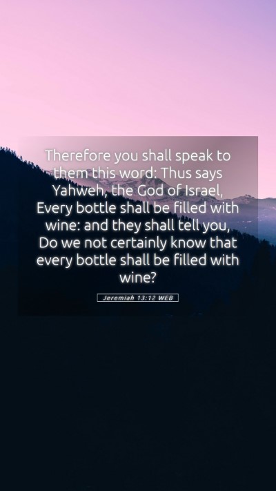 Picture 05 - Jeremiah 13:12 WEB Mobile Phone Wallpaper - Therefore you shall speak to them this word: Thus - Mobile Bible Verse Wallpaper