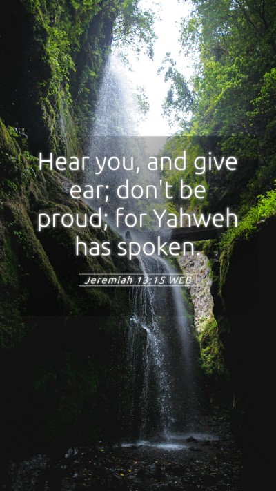 Picture 05 - Jeremiah 13:15 WEB Mobile Phone Wallpaper - Hear you, and give ear; don't be proud; for - Mobile Bible Verse Wallpaper