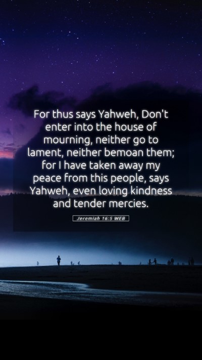 Picture 05 - Jeremiah 16:5 WEB Mobile Phone Wallpaper - For thus says Yahweh, Don't enter into the house - Mobile Bible Verse Wallpaper