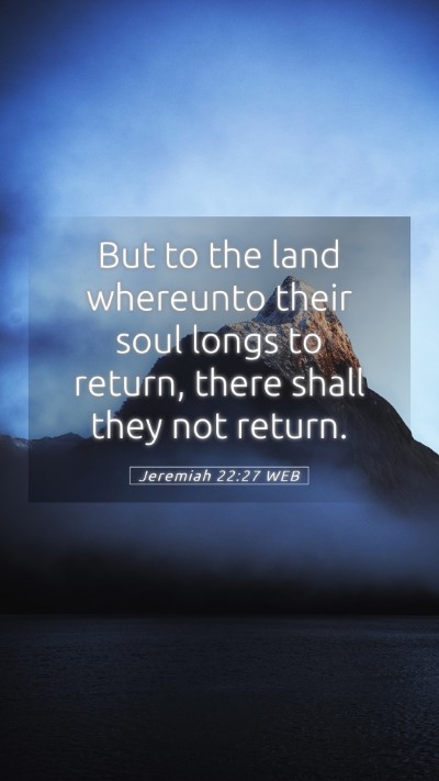 Picture 05 - Jeremiah 22:27 WEB Mobile Phone Wallpaper - But to the land whereunto their soul longs to - Mobile Bible Verse Wallpaper
