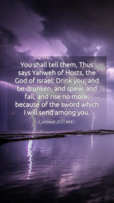 Picture 05 - Jeremiah 25:27 WEB Mobile Phone Wallpaper - You shall tell them, Thus says Yahweh of Hosts, - Mobile Bible Verse Wallpaper