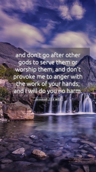Picture 05 - Jeremiah 25:6 WEB Mobile Phone Wallpaper - and don't go after other gods to serve them or - Mobile Bible Verse Wallpaper