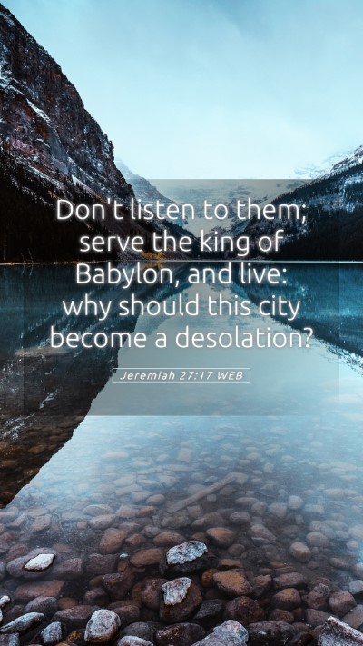 Picture 05 - Jeremiah 27:17 WEB Mobile Phone Wallpaper - Don't listen to them; serve the king of Babylon, - Mobile Bible Verse Wallpaper