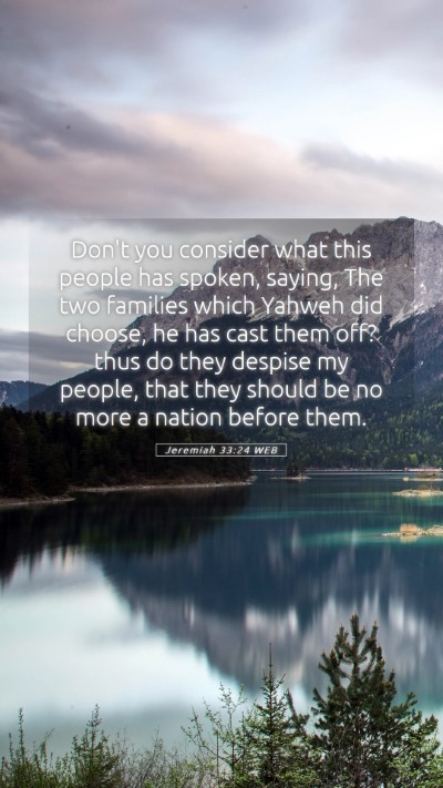 Picture 05 - Jeremiah 33:24 WEB Mobile Phone Wallpaper - Don't you consider what this people has spoken, - Mobile Bible Verse Wallpaper