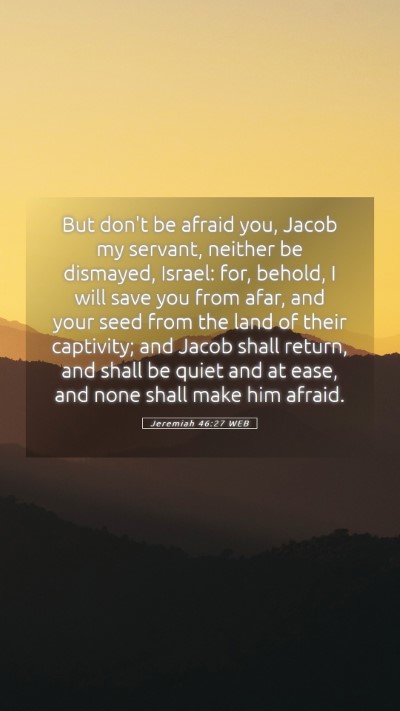 Picture 05 - Jeremiah 46:27 WEB Mobile Phone Wallpaper - But don't be afraid you, Jacob my servant, - Mobile Bible Verse Wallpaper
