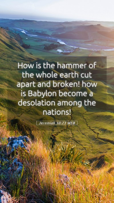 Picture 05 - Jeremiah 50:23 WEB Mobile Phone Wallpaper - How is the hammer of the whole earth cut apart - Mobile Bible Verse Wallpaper