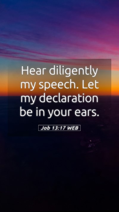 Picture 05 - Job 13:17 WEB Mobile Phone Wallpaper - Hear diligently my speech. Let my declaration be - Mobile Bible Verse Wallpaper