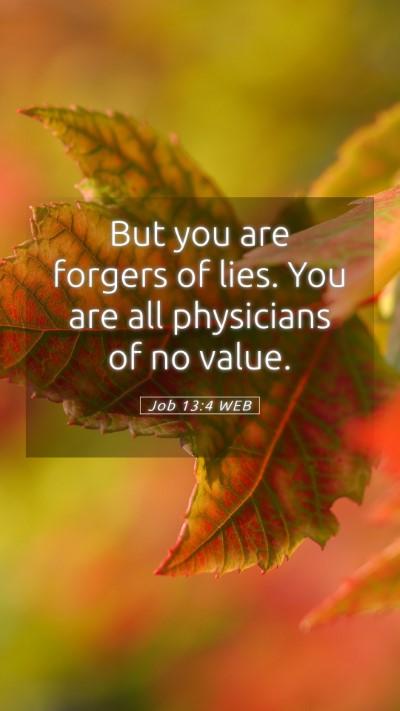 Picture 05 - Job 13:4 WEB Mobile Phone Wallpaper - But you are forgers of lies. You are all - Mobile Bible Verse Wallpaper