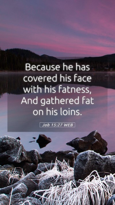 Picture 05 - Job 15:27 WEB Mobile Phone Wallpaper - Because he has covered his face with his fatness, - Mobile Bible Verse Wallpaper