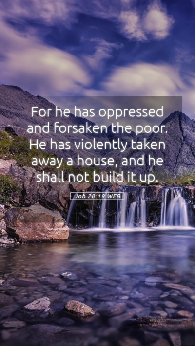 Picture 05 - Job 20:19 WEB Mobile Phone Wallpaper - For he has oppressed and forsaken the poor. He - Mobile Bible Verse Wallpaper