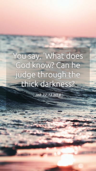 Picture 05 - Job 22:13 WEB Mobile Phone Wallpaper - You say, 'What does God know? Can he judge - Mobile Bible Verse Wallpaper