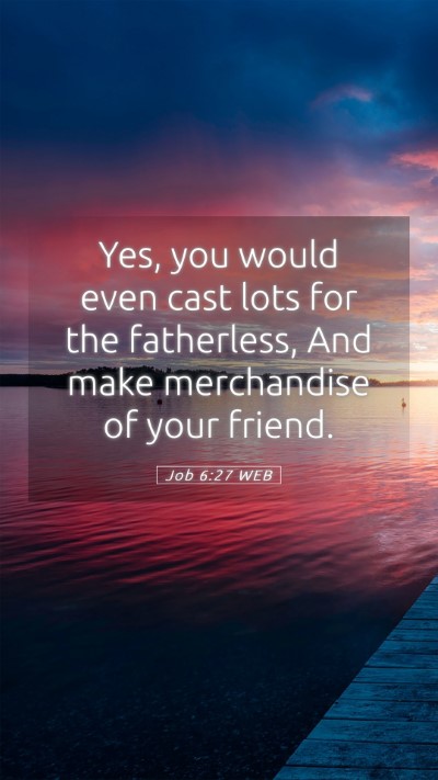Picture 05 - Job 6:27 WEB Mobile Phone Wallpaper - Yes, you would even cast lots for the fatherless, - Mobile Bible Verse Wallpaper