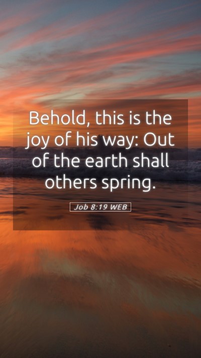 Picture 05 - Job 8:19 WEB Mobile Phone Wallpaper - Behold, this is the joy of his way: Out of the - Mobile Bible Verse Wallpaper