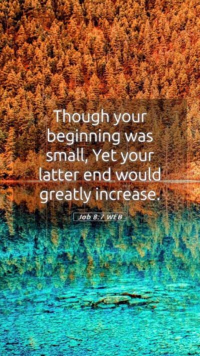 Picture 05 - Job 8:7 WEB Mobile Phone Wallpaper - Though your beginning was small, Yet your latter - Mobile Bible Verse Wallpaper