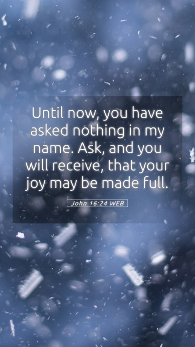 Picture 05 - John 16:24 WEB Mobile Phone Wallpaper - Until now, you have asked nothing in my name. - Mobile Bible Verse Wallpaper