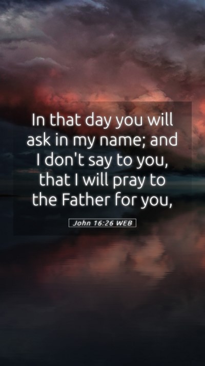 Picture 05 - John 16:26 WEB Mobile Phone Wallpaper - In that day you will ask in my name; and I don't - Mobile Bible Verse Wallpaper