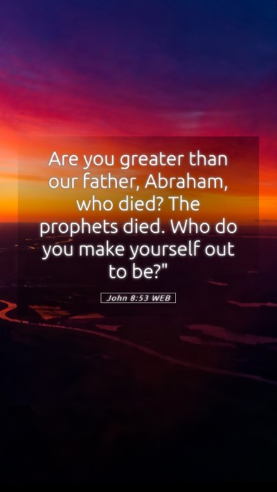 Picture 05 - John 8:53 WEB Mobile Phone Wallpaper - Are you greater than our father, Abraham, who - Mobile Bible Verse Wallpaper