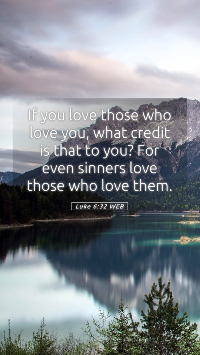 Picture 05 - Luke 6:32 WEB Mobile Phone Wallpaper - If you love those who love you, what credit is - Mobile Bible Verse Wallpaper