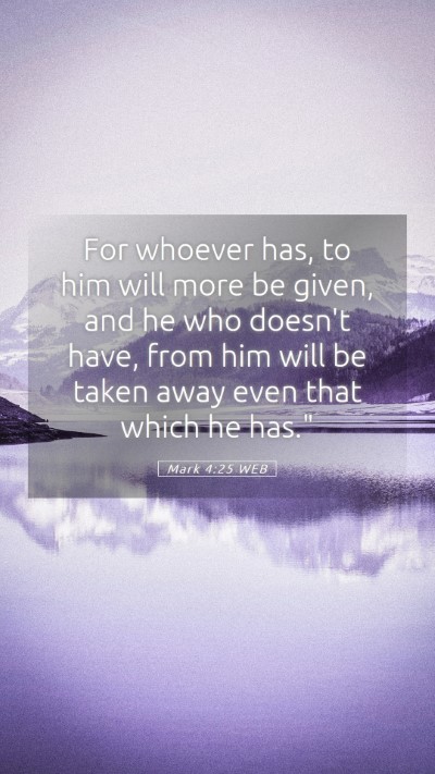 Picture 05 - Mark 4:25 WEB Mobile Phone Wallpaper - For whoever has, to him will more be given, and - Mobile Bible Verse Wallpaper
