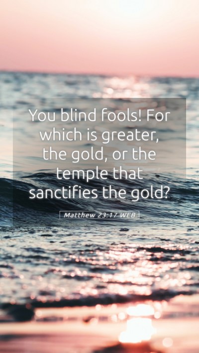 Picture 05 - Matthew 23:17 WEB Mobile Phone Wallpaper - You blind fools! For which is greater, the gold, - Mobile Bible Verse Wallpaper