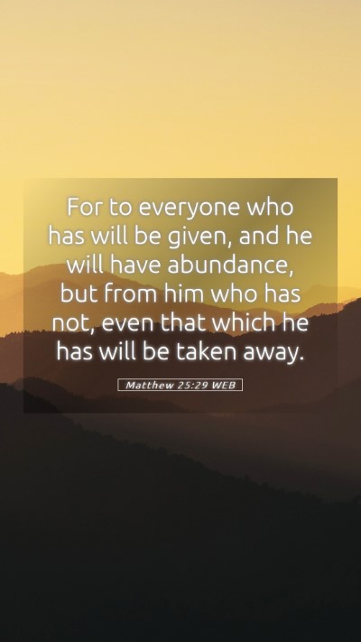 Picture 05 - Matthew 25:29 WEB Mobile Phone Wallpaper - For to everyone who has will be given, and he - Mobile Bible Verse Wallpaper