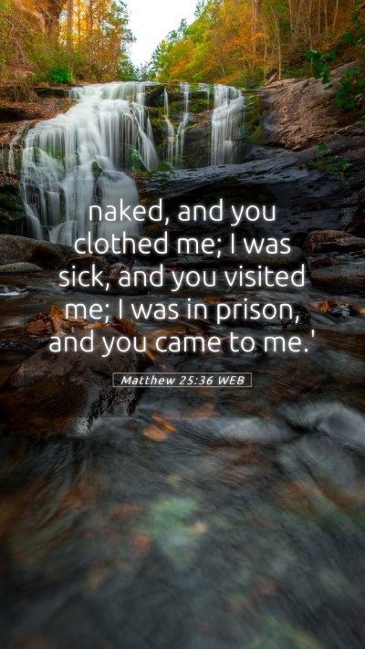 Picture 05 - Matthew 25:36 WEB Mobile Phone Wallpaper - naked, and you clothed me; I was sick, and you - Mobile Bible Verse Wallpaper