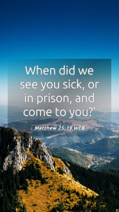 Picture 05 - Matthew 25:39 WEB Mobile Phone Wallpaper - When did we see you sick, or in prison, and come - Mobile Bible Verse Wallpaper