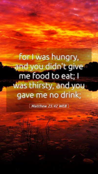 Picture 05 - Matthew 25:42 WEB Mobile Phone Wallpaper - for I was hungry, and you didn't give me food to - Mobile Bible Verse Wallpaper