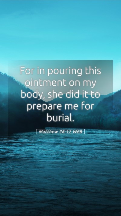 Picture 05 - Matthew 26:12 WEB Mobile Phone Wallpaper - For in pouring this ointment on my body, she did - Mobile Bible Verse Wallpaper