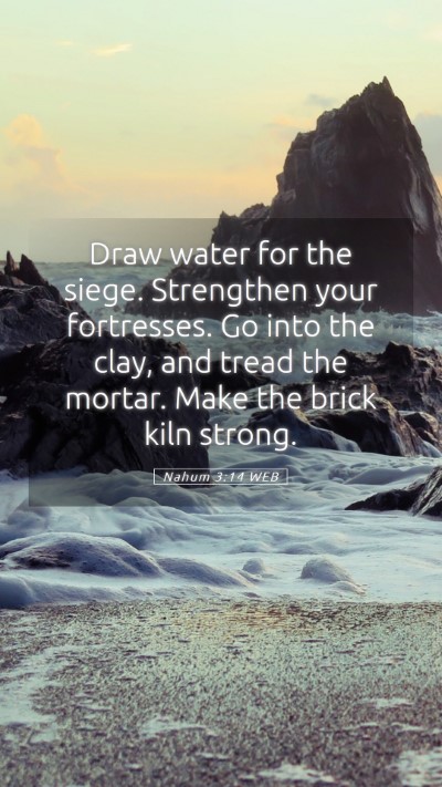 Picture 05 - Nahum 3:14 WEB Mobile Phone Wallpaper - Draw water for the siege. Strengthen your - Mobile Bible Verse Wallpaper