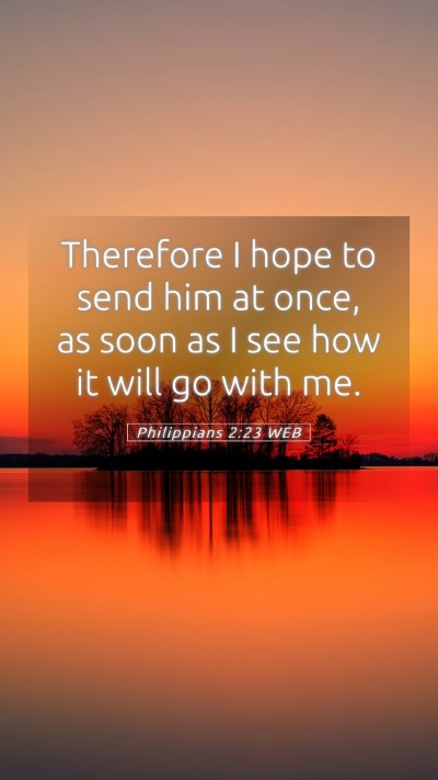 Picture 05 - Philippians 2:23 WEB Mobile Phone Wallpaper - Therefore I hope to send him at once, as soon as - Mobile Bible Verse Wallpaper