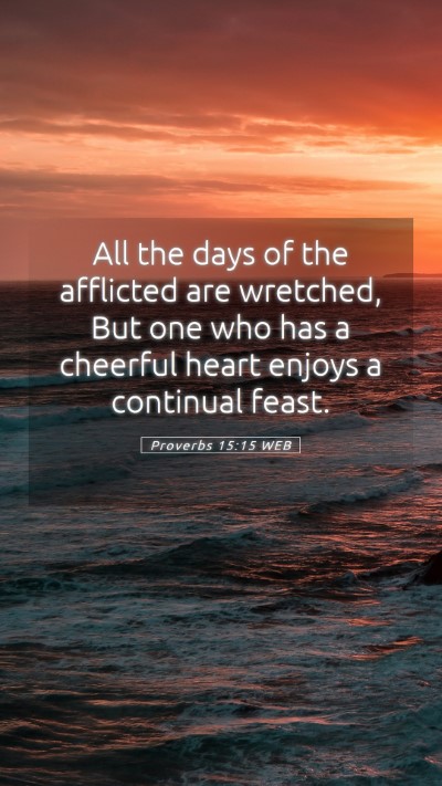 Picture 05 - Proverbs 15:15 WEB Mobile Phone Wallpaper - All the days of the afflicted are wretched, But - Mobile Bible Verse Wallpaper