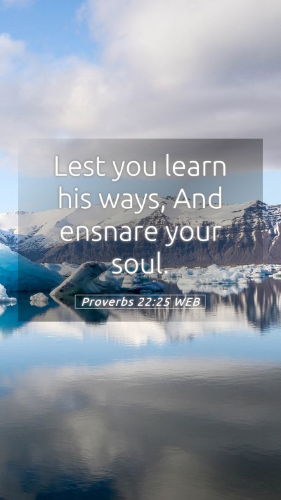 Picture 05 - Proverbs 22:25 WEB Mobile Phone Wallpaper - Lest you learn his ways, And ensnare your - Mobile Bible Verse Wallpaper