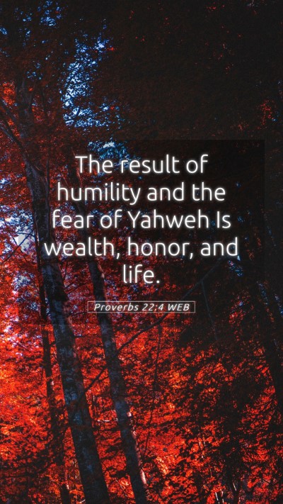 Picture 05 - Proverbs 22:4 WEB Mobile Phone Wallpaper - The result of humility and the fear of Yahweh Is - Mobile Bible Verse Wallpaper