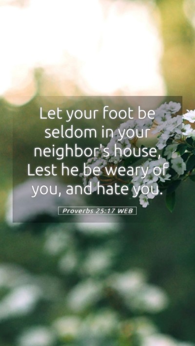 Picture 05 - Proverbs 25:17 WEB Mobile Phone Wallpaper - Let your foot be seldom in your neighbor's house, - Mobile Bible Verse Wallpaper