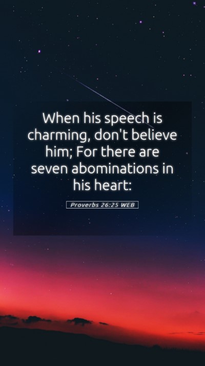 Picture 05 - Proverbs 26:25 WEB Mobile Phone Wallpaper - When his speech is charming, don't believe him; - Mobile Bible Verse Wallpaper