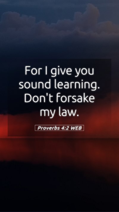 Picture 05 - Proverbs 4:2 WEB Mobile Phone Wallpaper - For I give you sound learning. Don't forsake my - Mobile Bible Verse Wallpaper
