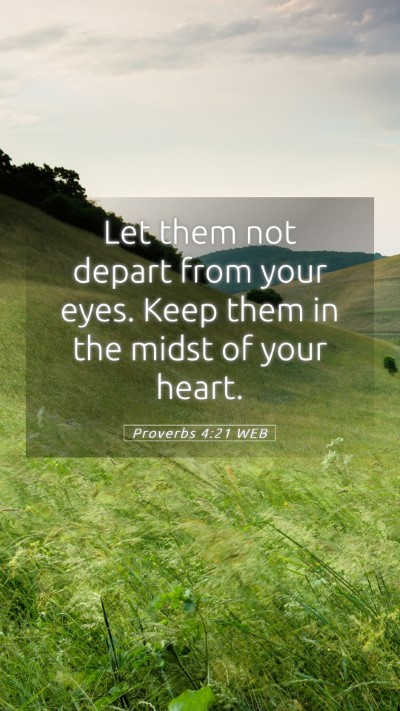 Picture 05 - Proverbs 4:21 WEB Mobile Phone Wallpaper - Let them not depart from your eyes. Keep them in - Mobile Bible Verse Wallpaper