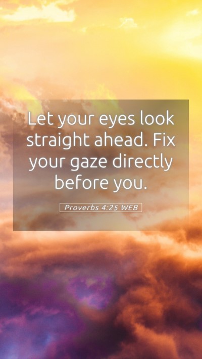 Picture 05 - Proverbs 4:25 WEB Mobile Phone Wallpaper - Let your eyes look straight ahead. Fix your gaze - Mobile Bible Verse Wallpaper