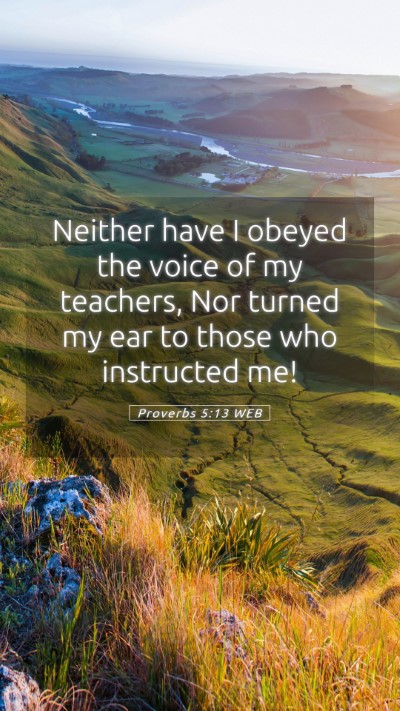 Picture 05 - Proverbs 5:13 WEB Mobile Phone Wallpaper - Neither have I obeyed the voice of my teachers, - Mobile Bible Verse Wallpaper